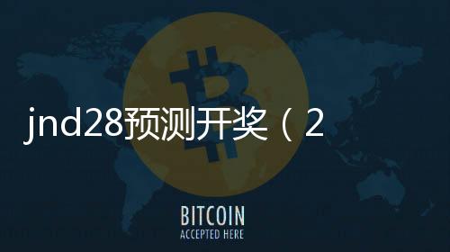 jnd28预测开奖(28预测开奖)